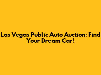 Las Vegas Public Auto Auction: Find Your Dream Car!