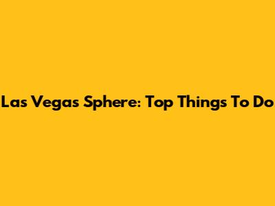 Las Vegas Sphere: Top Things To Do