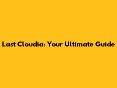 Last Cloudia: Your Ultimate Guide