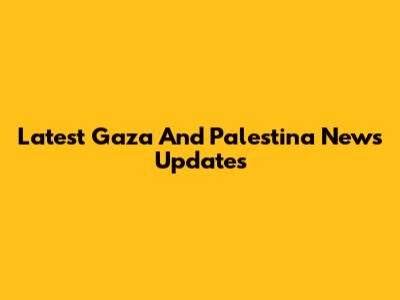 Latest Gaza And Palestina News Updates