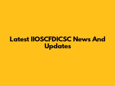Latest IIOSCFDICSC News And Updates
