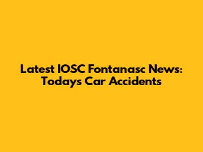 Latest IOSC Fontanasc News: Today's Car Accidents