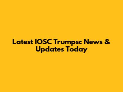 Latest IOSC Trumpsc News & Updates Today