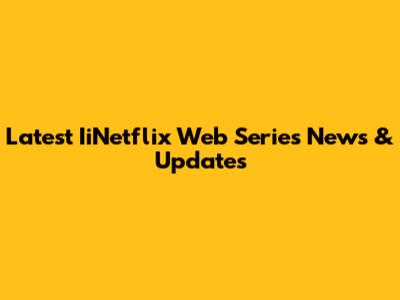 Latest IiNetflix Web Series News & Updates