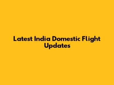 Latest India Domestic Flight Updates