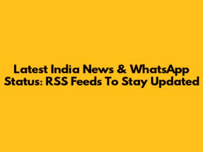 Latest India News & WhatsApp Status: RSS Feeds To Stay Updated