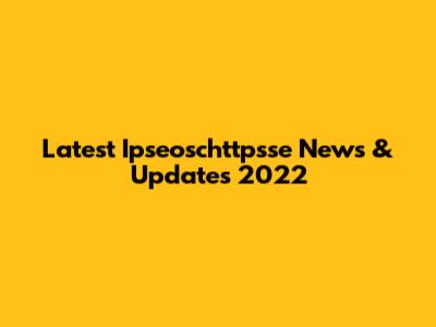 Latest Ipseoschttpsse News & Updates 2022