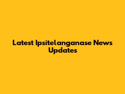 Latest Ipsitelanganase News Updates
