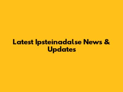 Latest Ipsteinadalse News & Updates