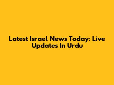Latest Israel News Today: Live Updates In Urdu