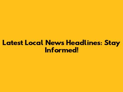 Latest Local News Headlines: Stay Informed!