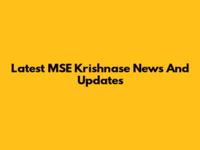 Latest MSE Krishnase News And Updates