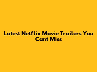 Latest Netflix Movie Trailers You Can't Miss
