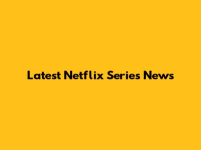 Latest Netflix Series News