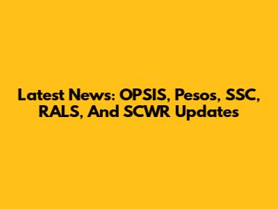 Latest News: OPSIS, Pesos, SSC, RALS, And SCWR Updates