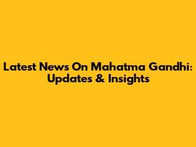 Latest News On Mahatma Gandhi: Updates & Insights