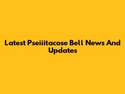 Latest Pseiiitacose Bell News And Updates