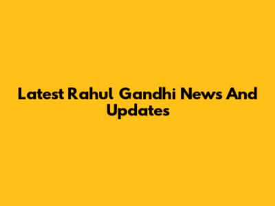Latest Rahul Gandhi News And Updates