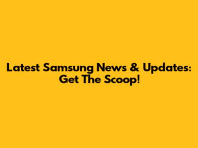 Latest Samsung News & Updates: Get The Scoop!