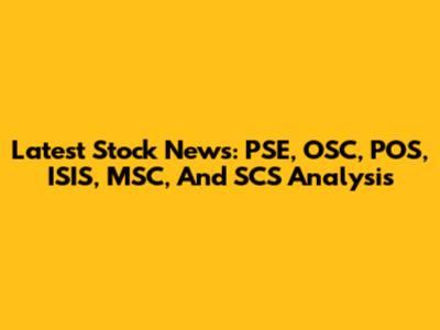 Latest Stock News: PSE, OSC, POS, ISIS, MSC, And SCS Analysis