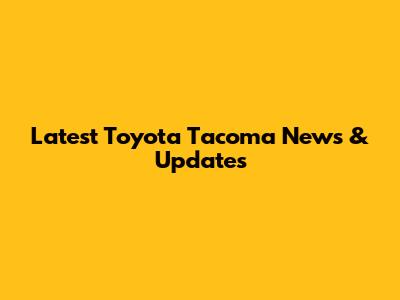 Latest Toyota Tacoma News & Updates