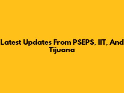 Latest Updates From PSEPS, IIT, And Tijuana