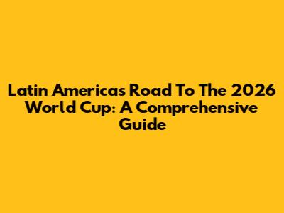 Latin America's Road To The 2026 World Cup: A Comprehensive Guide
