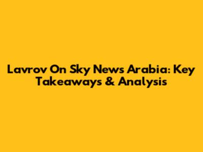 Lavrov On Sky News Arabia: Key Takeaways & Analysis