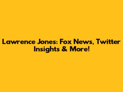 Lawrence Jones: Fox News, Twitter Insights & More!