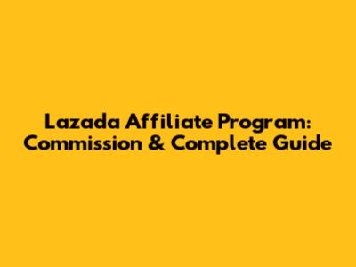 Lazada Affiliate Program: Commission & Complete Guide