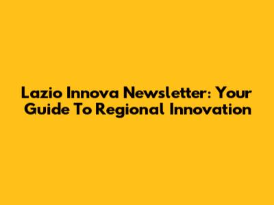 Lazio Innova Newsletter: Your Guide To Regional Innovation
