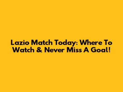 Lazio Match Today: Where To Watch & Never Miss A Goal!