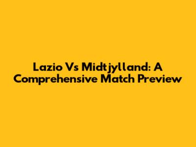 Lazio Vs Midtjylland: A Comprehensive Match Preview