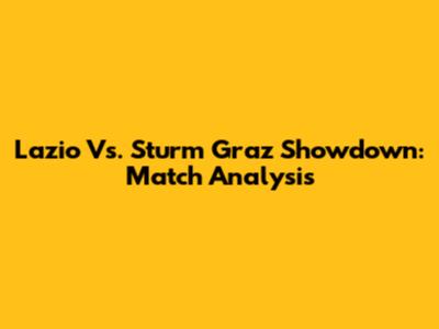 Lazio Vs. Sturm Graz Showdown: Match Analysis