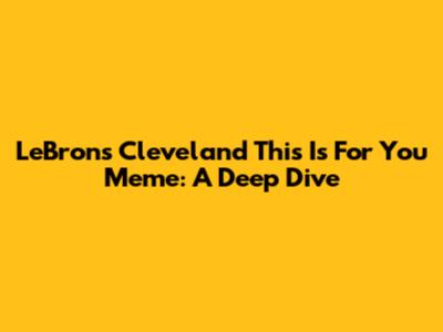 LeBron's Cleveland 'This Is For You' Meme: A Deep Dive