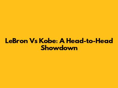 LeBron Vs Kobe: A Head-to-Head Showdown