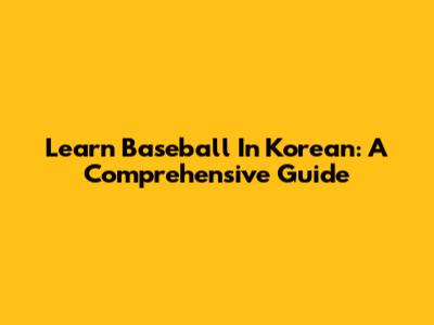 Learn Baseball In Korean: A Comprehensive Guide