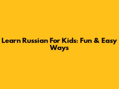 Learn Russian For Kids: Fun & Easy Ways