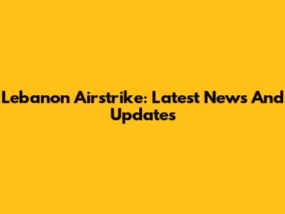 Lebanon Airstrike: Latest News And Updates