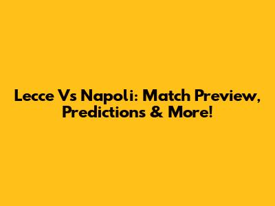 Lecce Vs Napoli: Match Preview, Predictions & More!