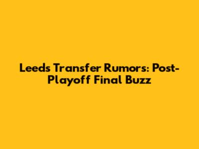 Leeds Transfer Rumors: Post-Playoff Final Buzz