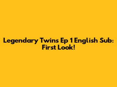 Legendary Twins Ep 1 English Sub: First Look!