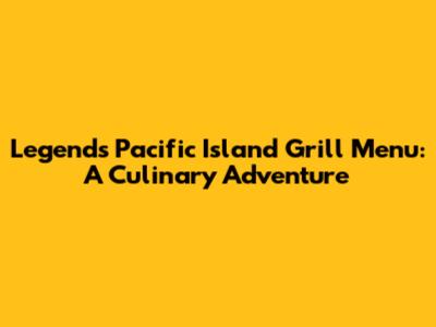 Legends Pacific Island Grill Menu: A Culinary Adventure