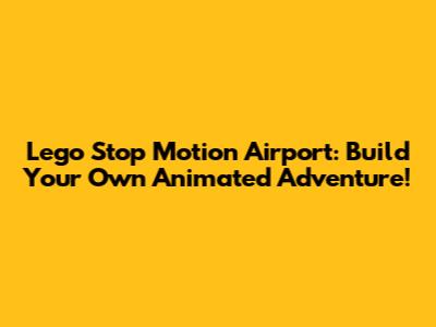 Lego Stop Motion Airport: Build Your Own Animated Adventure!