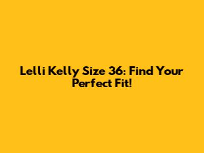 Lelli Kelly Size 36: Find Your Perfect Fit!