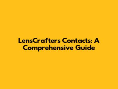LensCrafters Contacts: A Comprehensive Guide