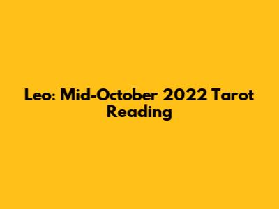 Leo: Mid-October 2022 Tarot Reading