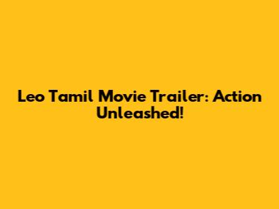 Leo Tamil Movie Trailer: Action Unleashed!