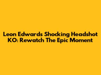 Leon Edwards' Shocking Headshot KO: Rewatch The Epic Moment