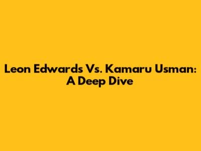 Leon Edwards Vs. Kamaru Usman: A Deep Dive